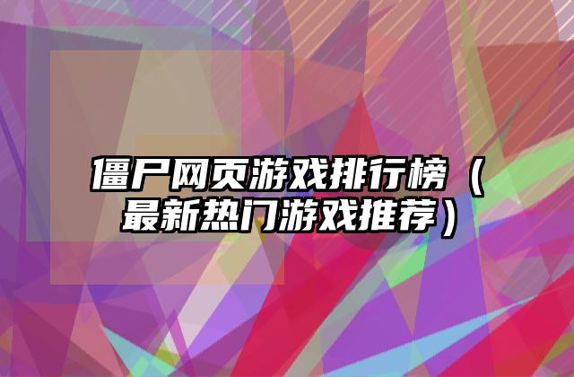 僵尸网页游戏排行榜（最新热门游戏推荐）