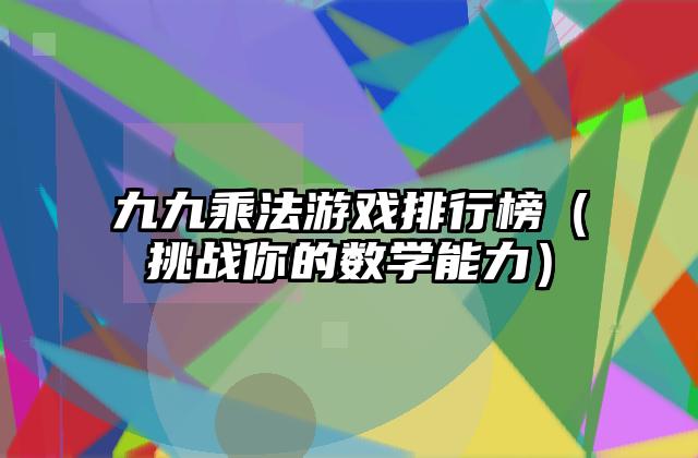 九九乘法游戏排行榜（挑战你的数学能力）