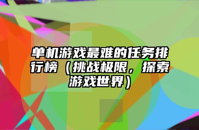 单机游戏最难的任务排行榜（挑战极限，探索游戏世界）