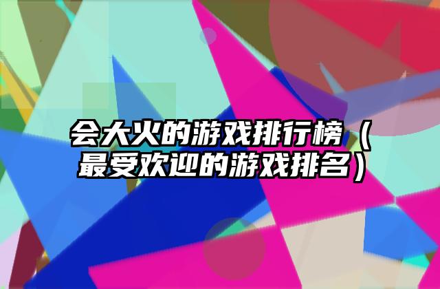会大火的游戏排行榜（最受欢迎的游戏排名）