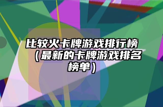 比较火卡牌游戏排行榜（最新的卡牌游戏排名榜单）