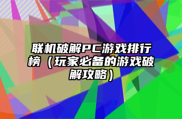联机破解PC游戏排行榜（玩家必备的游戏破解攻略）