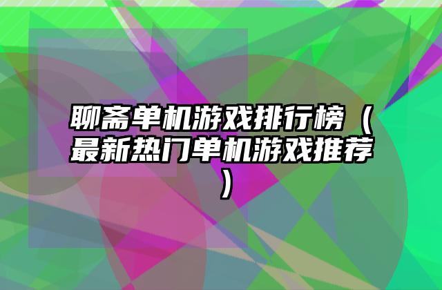 聊斋单机游戏排行榜（最新热门单机游戏推荐）