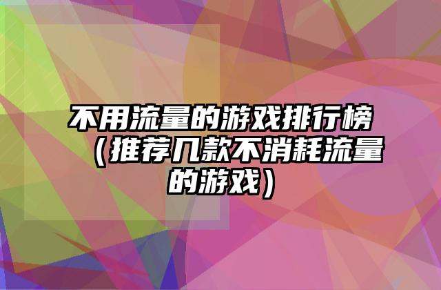 不用流量的游戏排行榜（推荐几款不消耗流量的游戏）