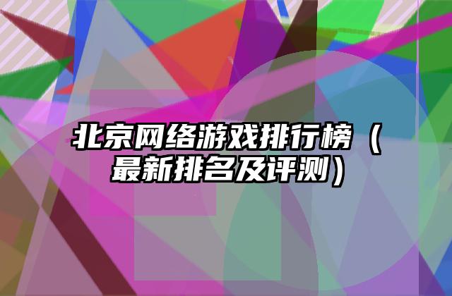 北京网络游戏排行榜（最新排名及评测）
