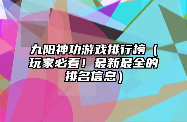 九阳神功游戏排行榜（玩家必看！最新最全的排名信息）