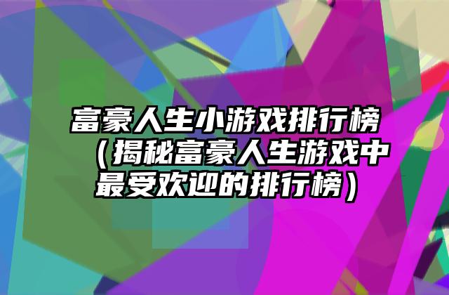 富豪人生小游戏排行榜（揭秘富豪人生游戏中最受欢迎的排行榜）