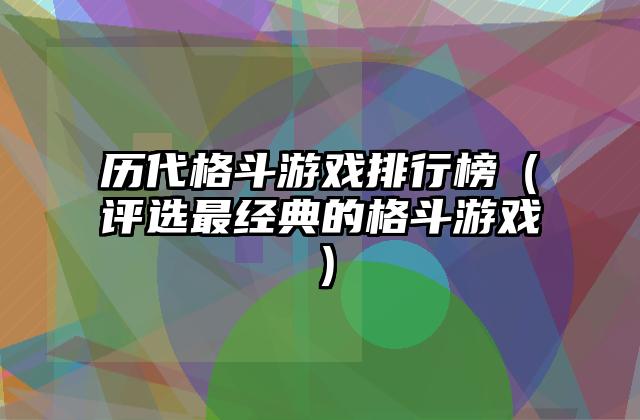 历代格斗游戏排行榜（评选最经典的格斗游戏）