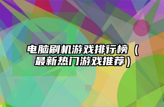 电脑刷机游戏排行榜（最新热门游戏推荐）