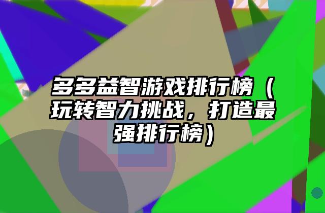多多益智游戏排行榜（玩转智力挑战，打造最强排行榜）