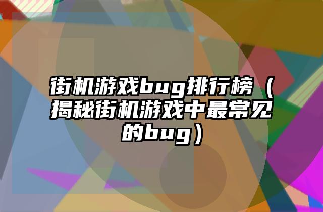 街机游戏bug排行榜（揭秘街机游戏中最常见的bug）