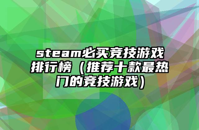 steam必买竞技游戏排行榜（推荐十款最热门的竞技游戏）