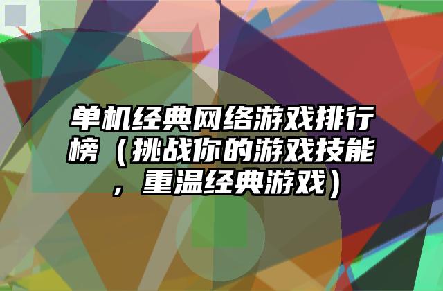 单机经典网络游戏排行榜（挑战你的游戏技能，重温经典游戏）