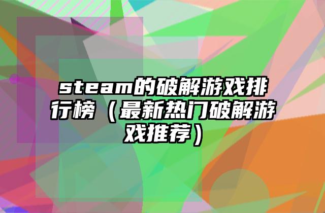 steam的破解游戏排行榜（最新热门破解游戏推荐）