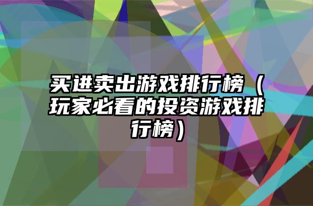 买进卖出游戏排行榜（玩家必看的投资游戏排行榜）