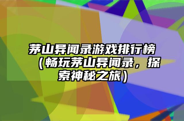 茅山异闻录游戏排行榜（畅玩茅山异闻录，探索神秘之旅）