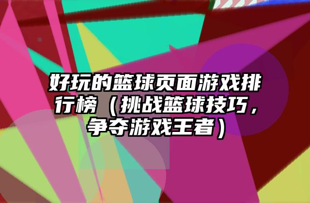 好玩的篮球页面游戏排行榜（挑战篮球技巧，争夺游戏王者）