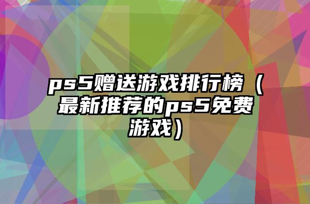 ps5赠送游戏排行榜（最新推荐的ps5免费游戏）