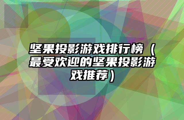 坚果投影游戏排行榜（最受欢迎的坚果投影游戏推荐）