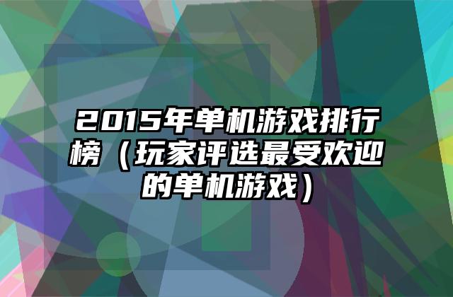 2015年单机游戏排行榜（玩家评选最受欢迎的单机游戏）