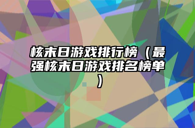 核末日游戏排行榜（最强核末日游戏排名榜单）