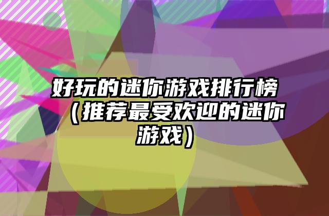 好玩的迷你游戏排行榜（推荐最受欢迎的迷你游戏）