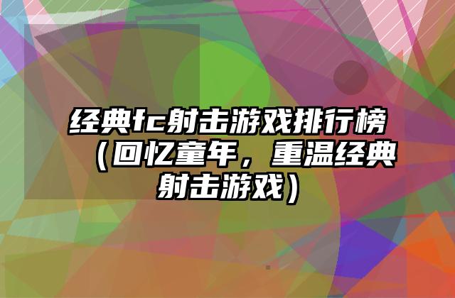 经典fc射击游戏排行榜（回忆童年，重温经典射击游戏）