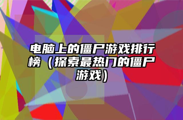 电脑上的僵尸游戏排行榜（探索最热门的僵尸游戏）