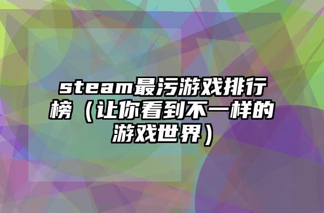 steam最污游戏排行榜（让你看到不一样的游戏世界）