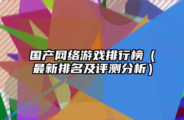 国产网络游戏排行榜（最新排名及评测分析）
