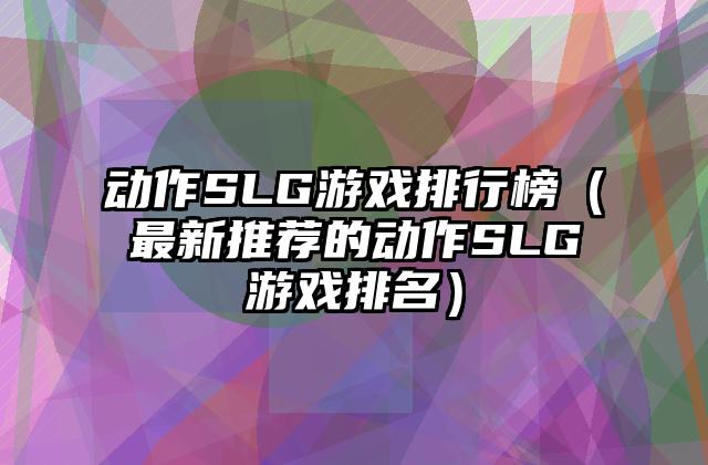 动作SLG游戏排行榜（最新推荐的动作SLG游戏排名）