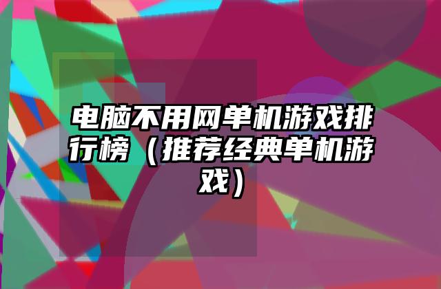 电脑不用网单机游戏排行榜（推荐经典单机游戏）