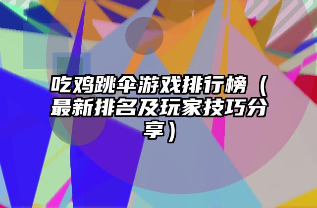 吃鸡跳伞游戏排行榜（最新排名及玩家技巧分享）