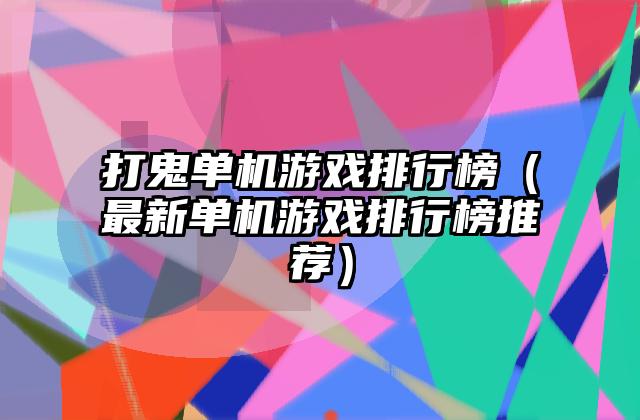打鬼单机游戏排行榜（最新单机游戏排行榜推荐）