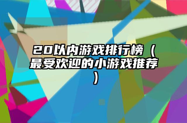 20以内游戏排行榜（最受欢迎的小游戏推荐）