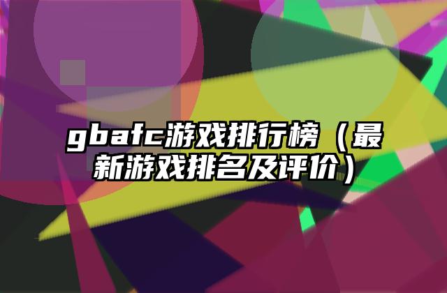 gbafc游戏排行榜（最新游戏排名及评价）