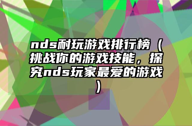 nds耐玩游戏排行榜（挑战你的游戏技能，探究nds玩家最爱的游戏）