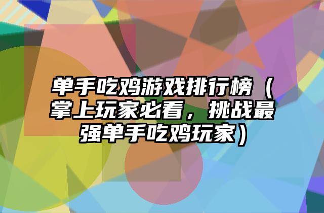 单手吃鸡游戏排行榜（掌上玩家必看，挑战最强单手吃鸡玩家）