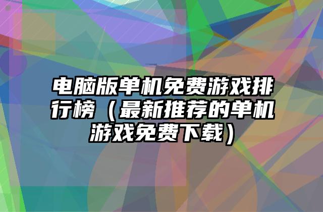 电脑版单机免费游戏排行榜（最新推荐的单机游戏免费下载）