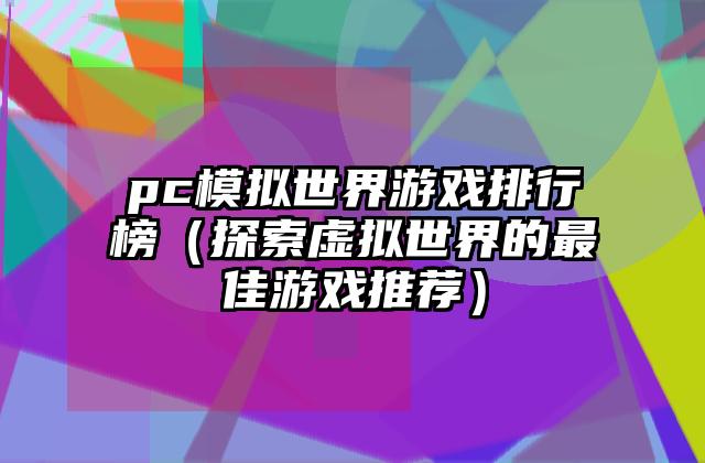 pc模拟世界游戏排行榜（探索虚拟世界的最佳游戏推荐）
