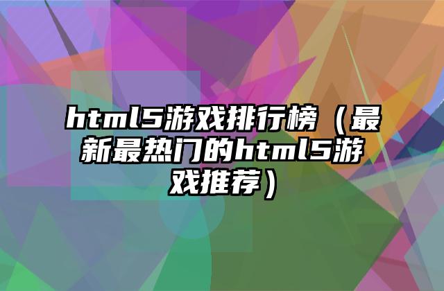 html5游戏排行榜（最新最热门的html5游戏推荐）