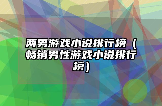 两男游戏小说排行榜（畅销男性游戏小说排行榜）