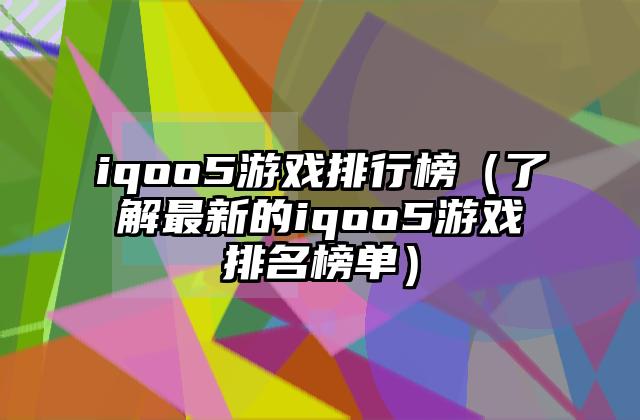 iqoo5游戏排行榜（了解最新的iqoo5游戏排名榜单）