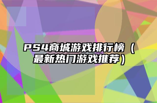 PS4商城游戏排行榜（最新热门游戏推荐）