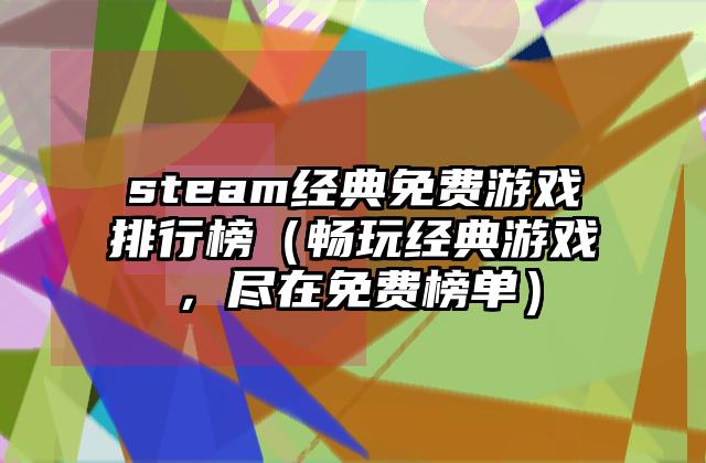 steam经典免费游戏排行榜（畅玩经典游戏，尽在免费榜单）