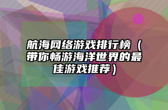 航海网络游戏排行榜（带你畅游海洋世界的最佳游戏推荐）