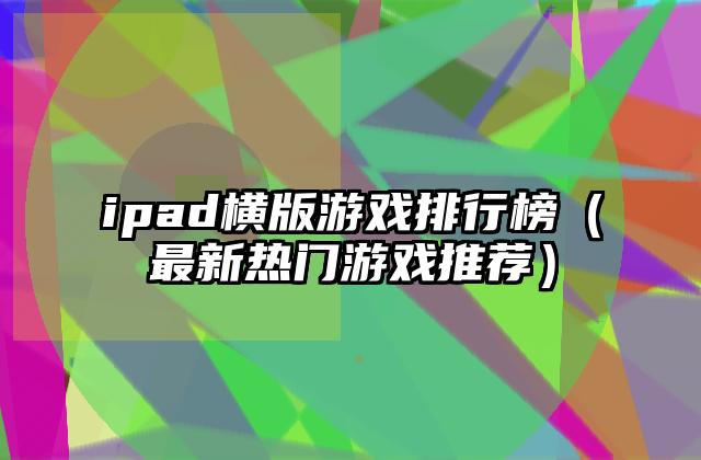 ipad横版游戏排行榜（最新热门游戏推荐）