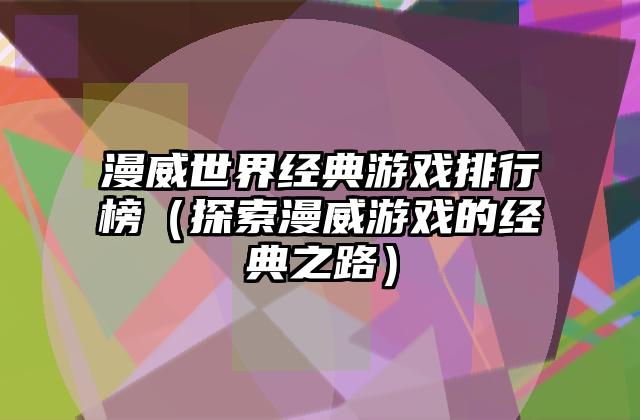 漫威世界经典游戏排行榜（探索漫威游戏的经典之路）