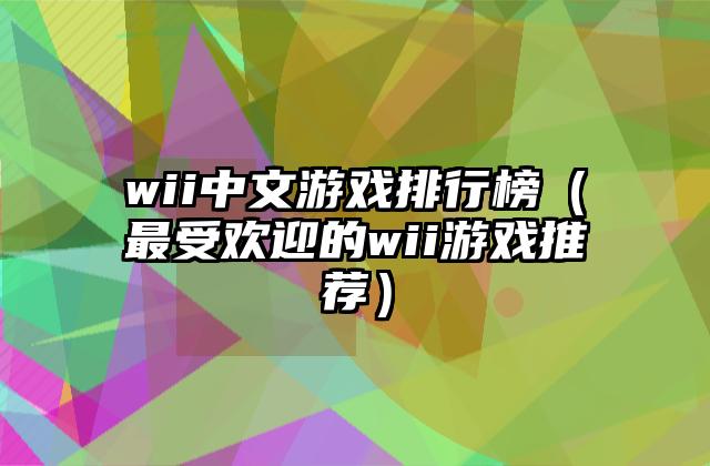 wii中文游戏排行榜（最受欢迎的wii游戏推荐）