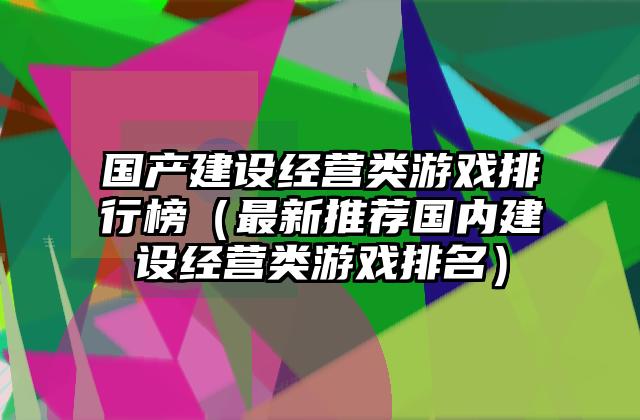 国产建设经营类游戏排行榜（最新推荐国内建设经营类游戏排名）